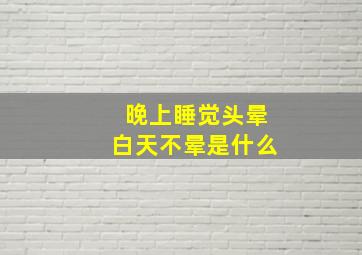 晚上睡觉头晕白天不晕是什么