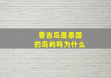 普吉岛是泰国的岛屿吗为什么