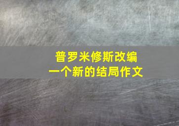 普罗米修斯改编一个新的结局作文