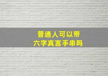 普通人可以带六字真言手串吗