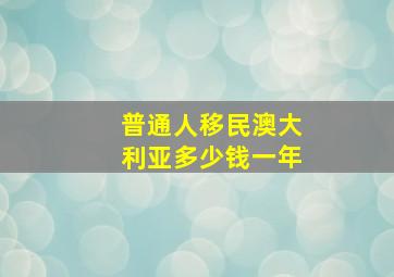 普通人移民澳大利亚多少钱一年