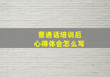 普通话培训后心得体会怎么写