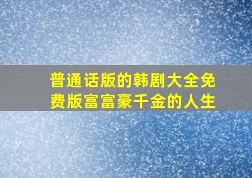 普通话版的韩剧大全免费版富富豪千金的人生