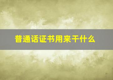 普通话证书用来干什么