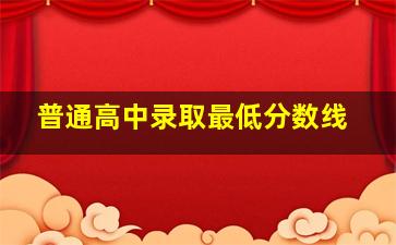 普通高中录取最低分数线