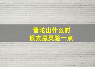 普陀山什么时候去最灵验一点