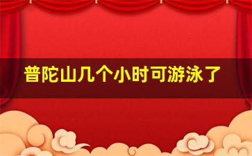 普陀山几个小时可游泳了