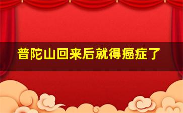 普陀山回来后就得癌症了