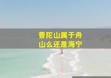 普陀山属于舟山么还是海宁