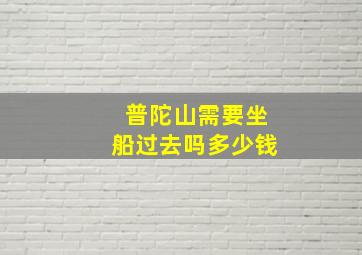 普陀山需要坐船过去吗多少钱