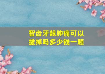 智齿牙龈肿痛可以拔掉吗多少钱一颗