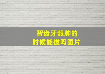 智齿牙龈肿的时候能拔吗图片