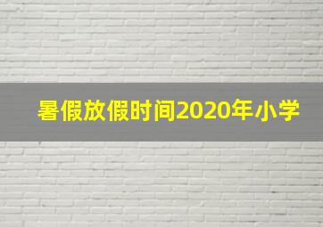 暑假放假时间2020年小学