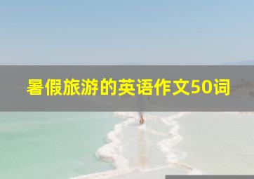 暑假旅游的英语作文50词