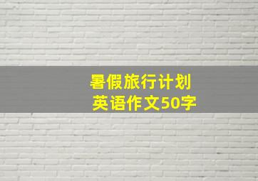 暑假旅行计划英语作文50字