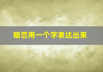 暗恋用一个字表达出来