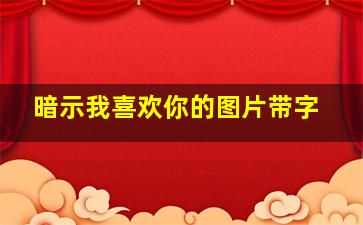 暗示我喜欢你的图片带字