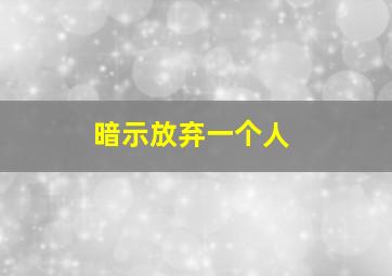 暗示放弃一个人