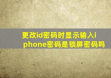 更改id密码时显示输入iphone密码是锁屏密码吗