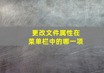 更改文件属性在菜单栏中的哪一项