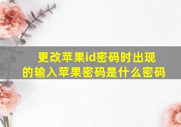 更改苹果id密码时出现的输入苹果密码是什么密码