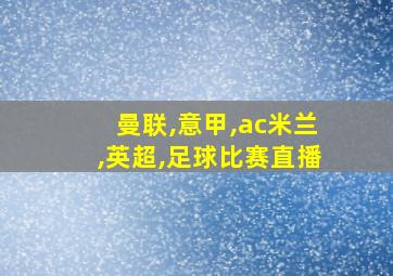 曼联,意甲,ac米兰,英超,足球比赛直播