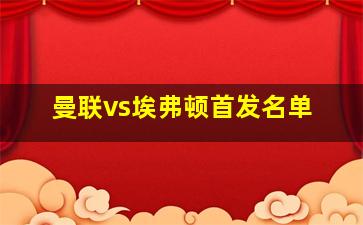 曼联vs埃弗顿首发名单