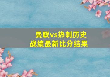 曼联vs热刺历史战绩最新比分结果