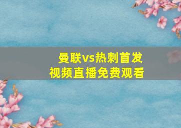 曼联vs热刺首发视频直播免费观看