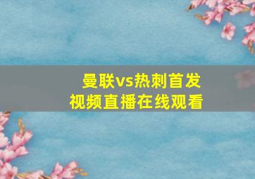 曼联vs热刺首发视频直播在线观看