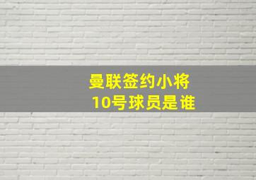 曼联签约小将10号球员是谁