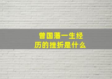 曾国藩一生经历的挫折是什么