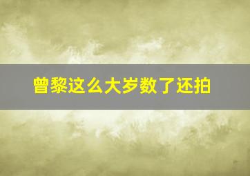 曾黎这么大岁数了还拍