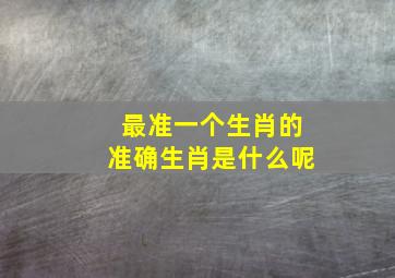 最准一个生肖的准确生肖是什么呢