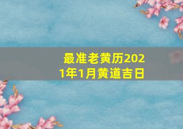 最准老黄历2021年1月黄道吉日