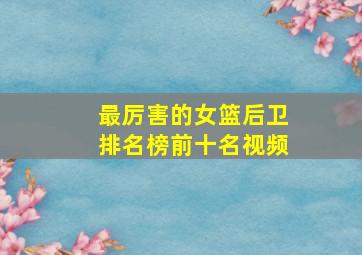 最厉害的女篮后卫排名榜前十名视频