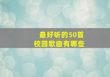 最好听的50首校园歌曲有哪些