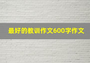 最好的教训作文600字作文