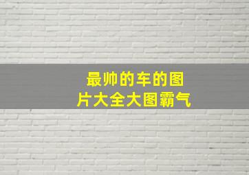 最帅的车的图片大全大图霸气