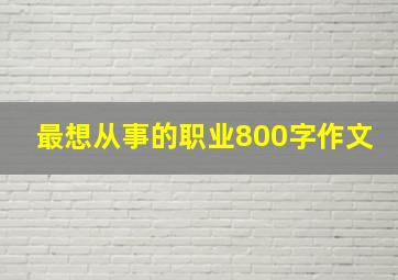 最想从事的职业800字作文