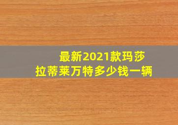 最新2021款玛莎拉蒂莱万特多少钱一辆