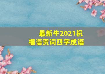 最新牛2021祝福语贺词四字成语