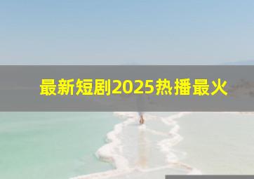 最新短剧2025热播最火