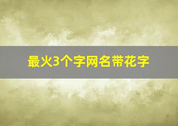 最火3个字网名带花字