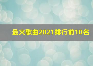 最火歌曲2021排行前10名