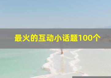 最火的互动小话题100个