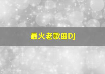 最火老歌曲DJ