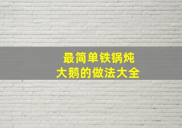 最简单铁锅炖大鹅的做法大全