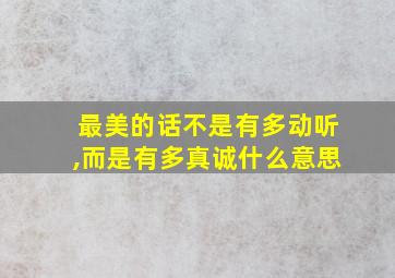 最美的话不是有多动听,而是有多真诚什么意思