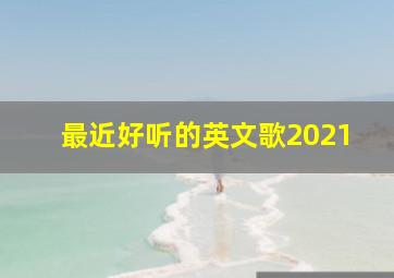 最近好听的英文歌2021